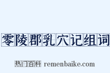 零陵郡乳穴记组词是什么意思的图片